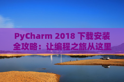 PyCharm 2018 下载安装全攻略：让编程之旅从这里开始