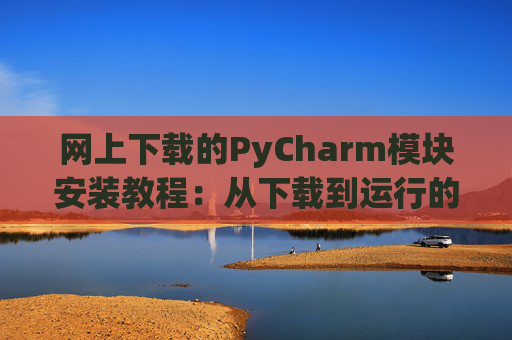 网上下载的PyCharm模块安装教程：从下载到运行的全流程
